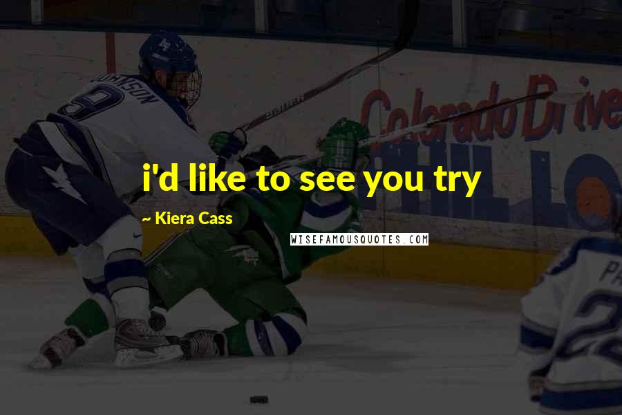 Kiera Cass Quotes: i'd like to see you try
