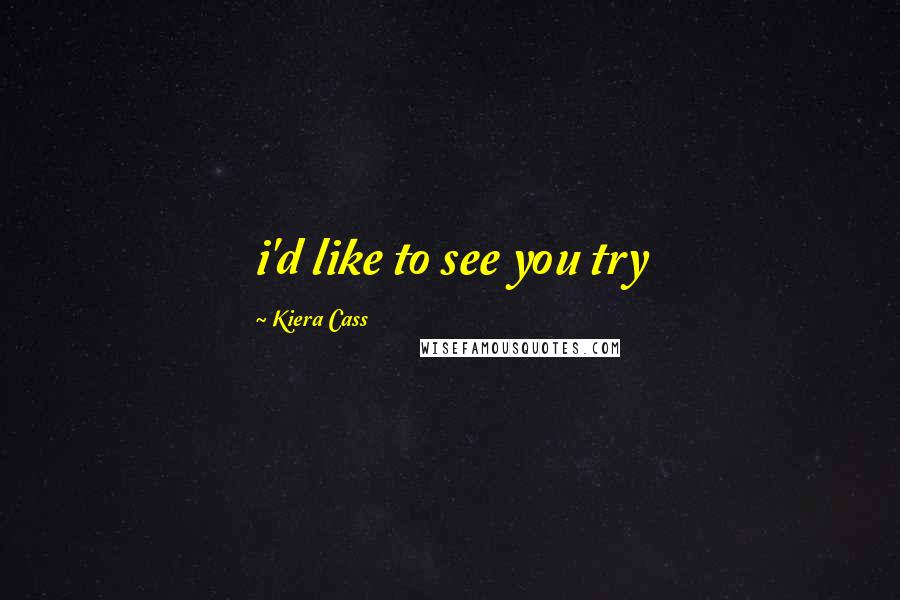 Kiera Cass Quotes: i'd like to see you try