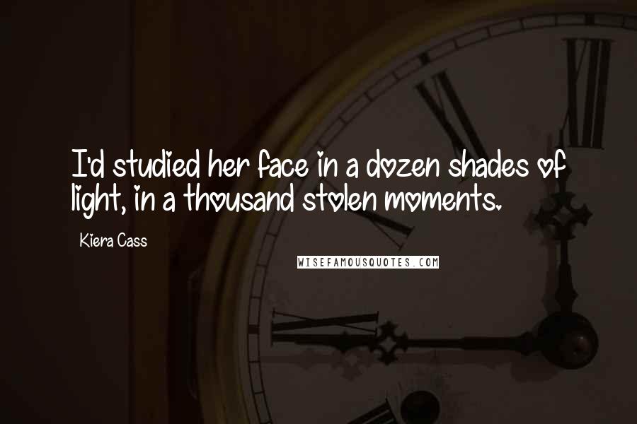 Kiera Cass Quotes: I'd studied her face in a dozen shades of light, in a thousand stolen moments.