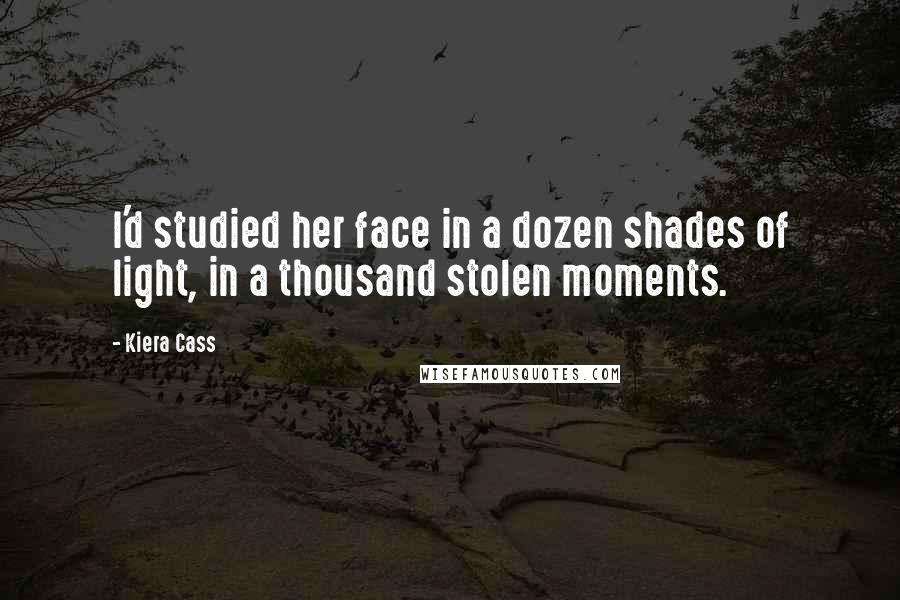 Kiera Cass Quotes: I'd studied her face in a dozen shades of light, in a thousand stolen moments.