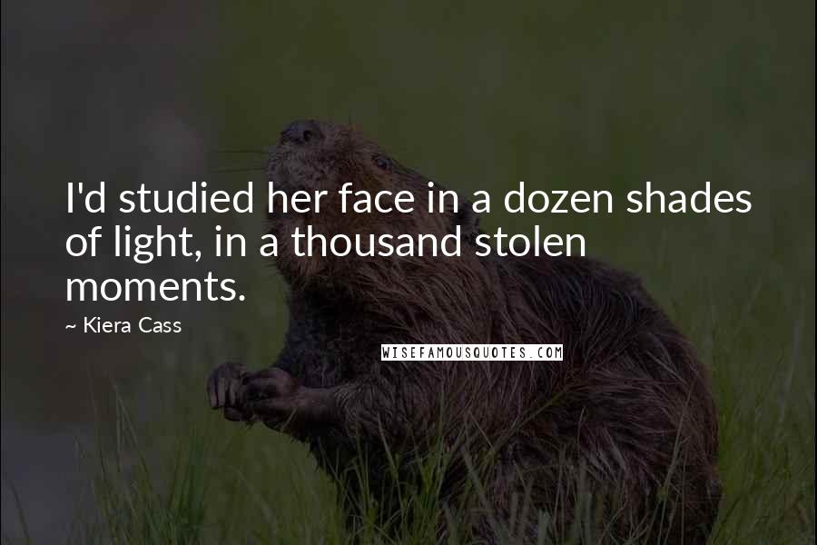 Kiera Cass Quotes: I'd studied her face in a dozen shades of light, in a thousand stolen moments.