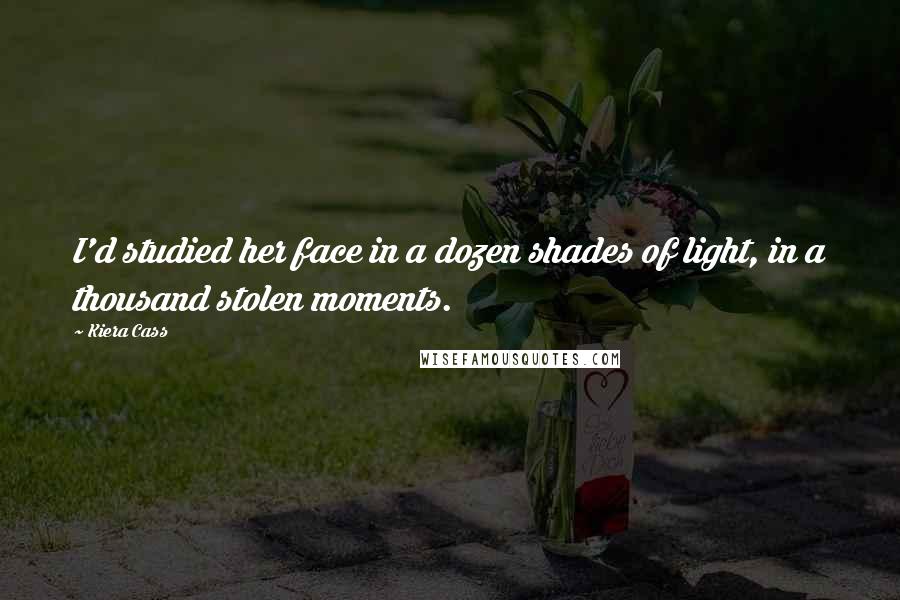 Kiera Cass Quotes: I'd studied her face in a dozen shades of light, in a thousand stolen moments.
