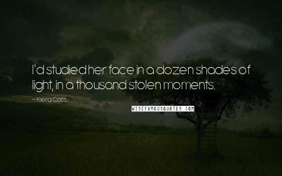 Kiera Cass Quotes: I'd studied her face in a dozen shades of light, in a thousand stolen moments.