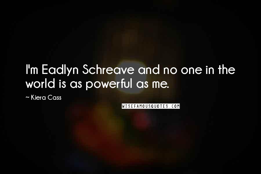 Kiera Cass Quotes: I'm Eadlyn Schreave and no one in the world is as powerful as me.