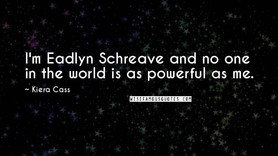 Kiera Cass Quotes: I'm Eadlyn Schreave and no one in the world is as powerful as me.