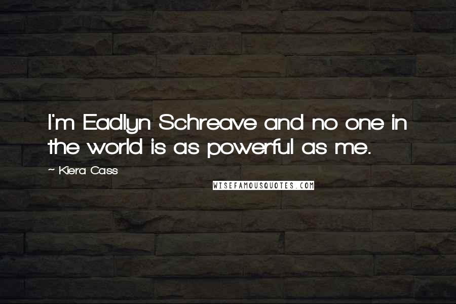 Kiera Cass Quotes: I'm Eadlyn Schreave and no one in the world is as powerful as me.