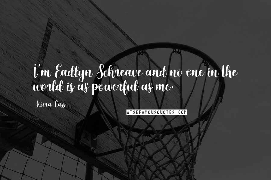 Kiera Cass Quotes: I'm Eadlyn Schreave and no one in the world is as powerful as me.
