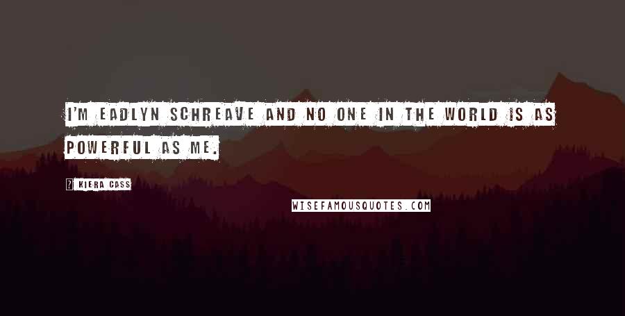 Kiera Cass Quotes: I'm Eadlyn Schreave and no one in the world is as powerful as me.