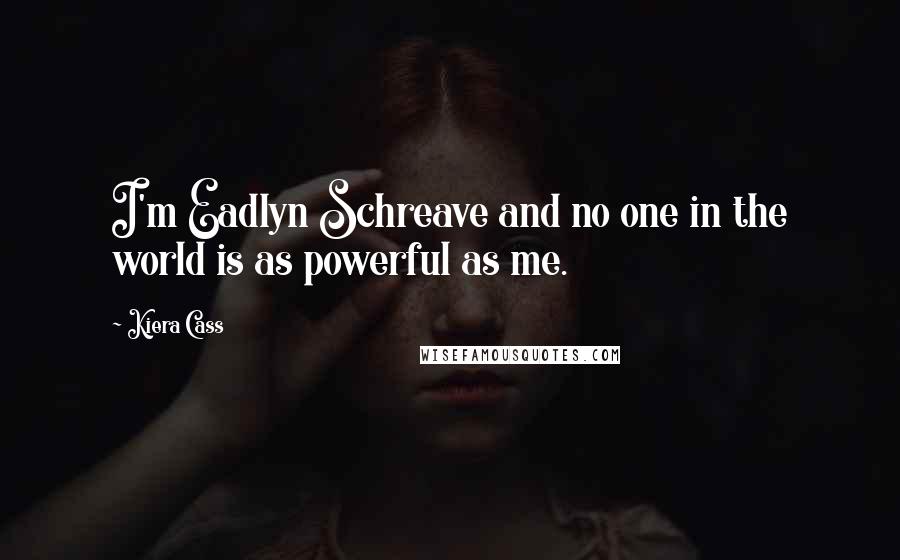 Kiera Cass Quotes: I'm Eadlyn Schreave and no one in the world is as powerful as me.