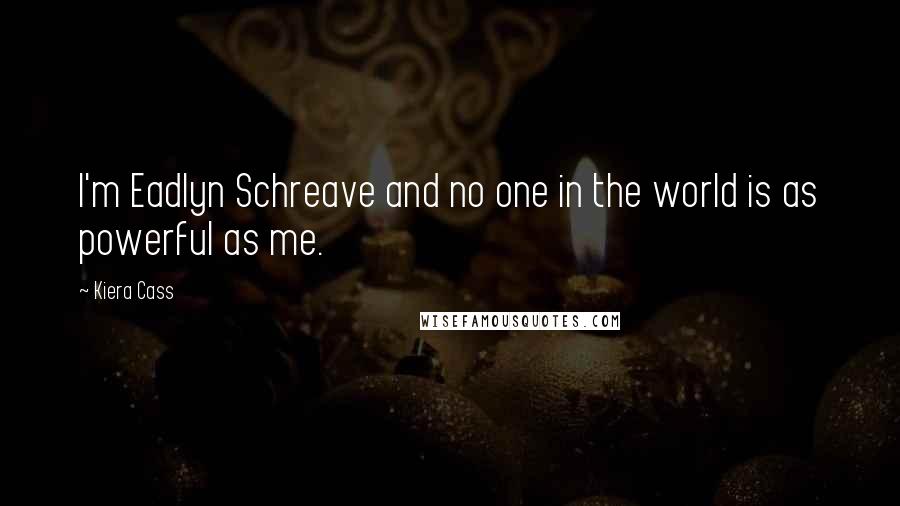 Kiera Cass Quotes: I'm Eadlyn Schreave and no one in the world is as powerful as me.
