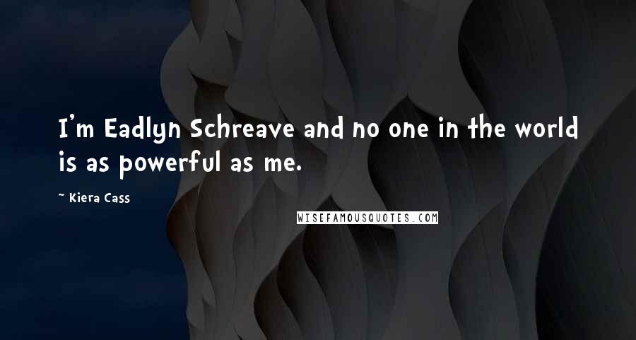 Kiera Cass Quotes: I'm Eadlyn Schreave and no one in the world is as powerful as me.