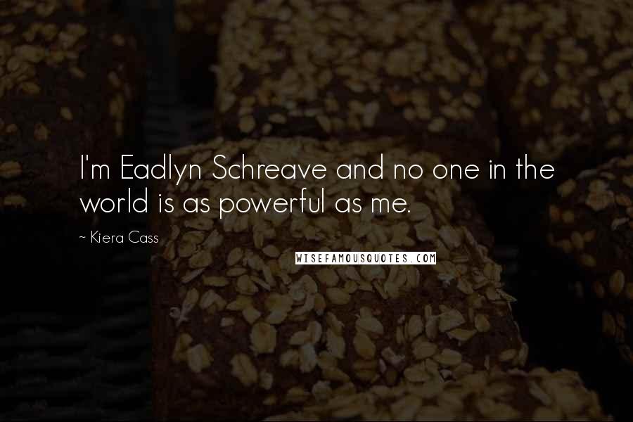 Kiera Cass Quotes: I'm Eadlyn Schreave and no one in the world is as powerful as me.