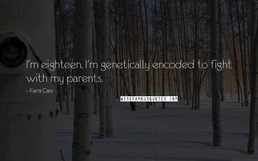 Kiera Cass Quotes: I'm eighteen. I'm genetically encoded to fight with my parents.