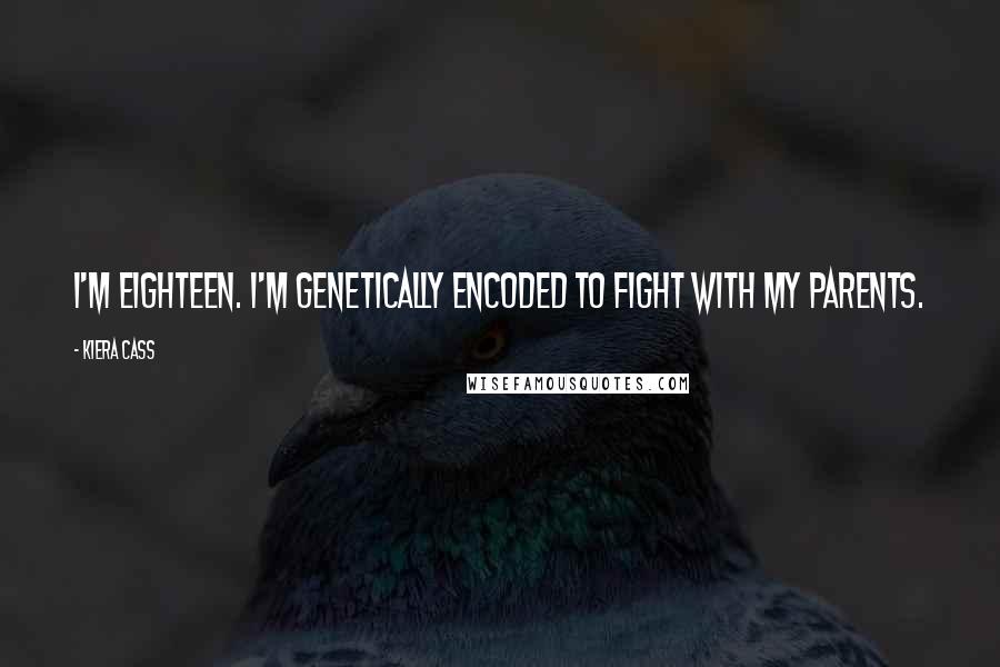 Kiera Cass Quotes: I'm eighteen. I'm genetically encoded to fight with my parents.