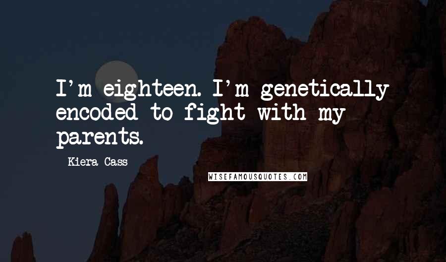 Kiera Cass Quotes: I'm eighteen. I'm genetically encoded to fight with my parents.