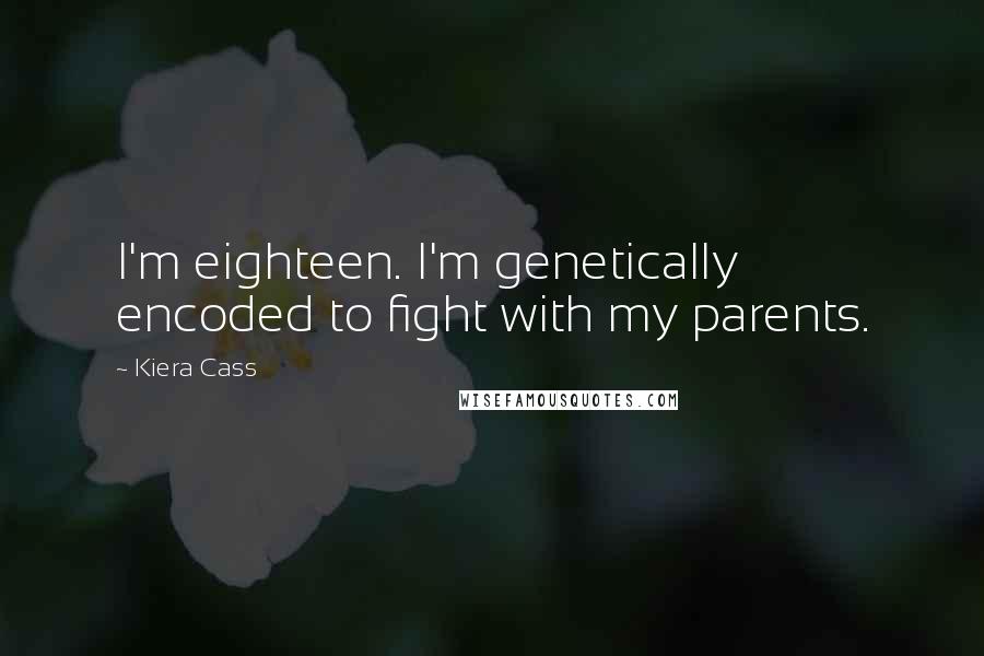 Kiera Cass Quotes: I'm eighteen. I'm genetically encoded to fight with my parents.