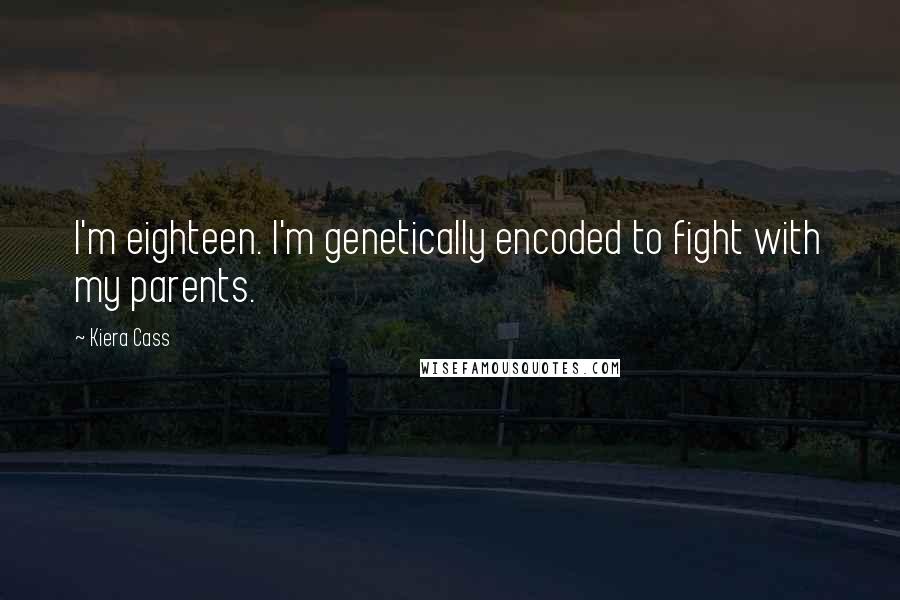 Kiera Cass Quotes: I'm eighteen. I'm genetically encoded to fight with my parents.