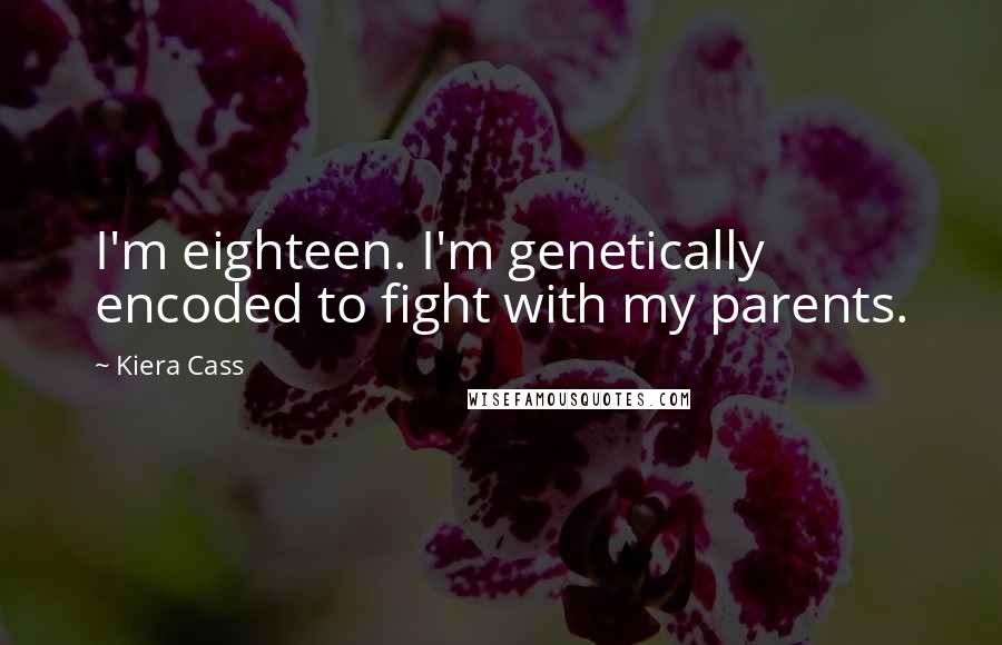 Kiera Cass Quotes: I'm eighteen. I'm genetically encoded to fight with my parents.