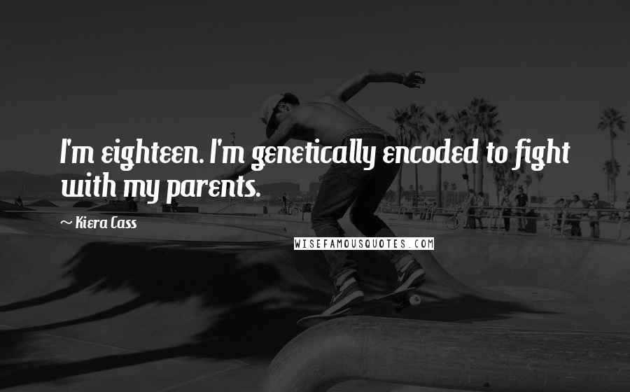 Kiera Cass Quotes: I'm eighteen. I'm genetically encoded to fight with my parents.