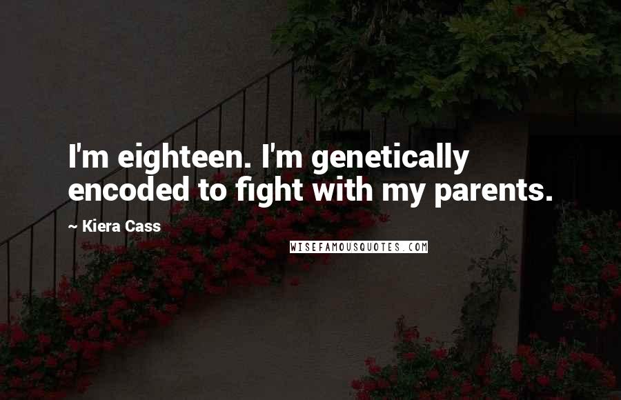 Kiera Cass Quotes: I'm eighteen. I'm genetically encoded to fight with my parents.
