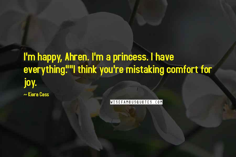 Kiera Cass Quotes: I'm happy, Ahren. I'm a princess. I have everything.""I think you're mistaking comfort for joy.
