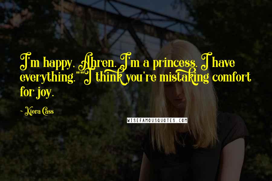 Kiera Cass Quotes: I'm happy, Ahren. I'm a princess. I have everything.""I think you're mistaking comfort for joy.