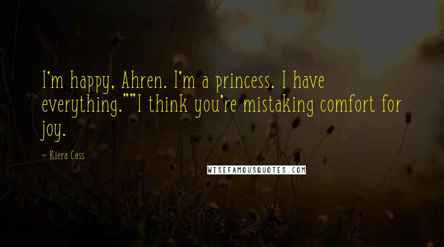 Kiera Cass Quotes: I'm happy, Ahren. I'm a princess. I have everything.""I think you're mistaking comfort for joy.