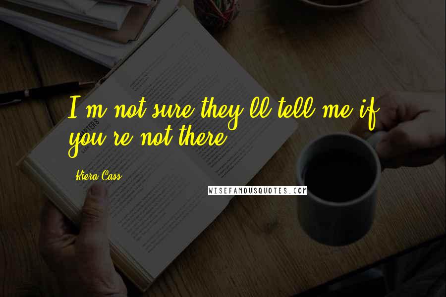 Kiera Cass Quotes: I'm not sure they'll tell me if you're not there.