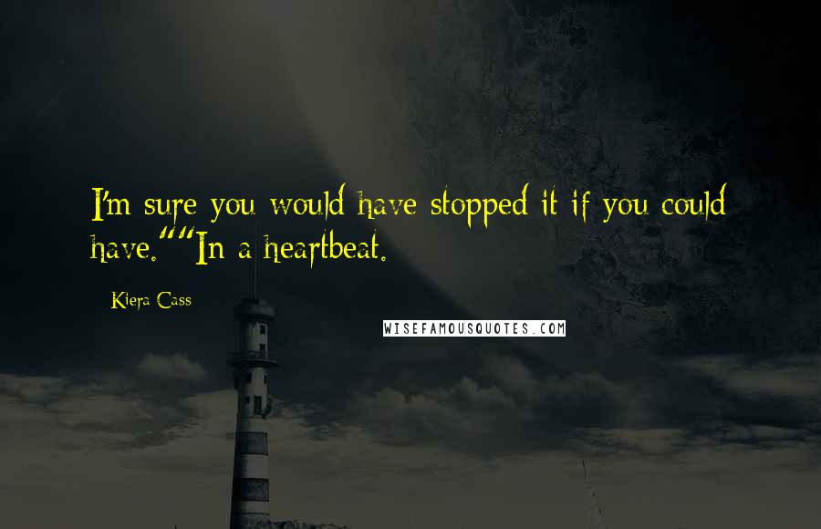 Kiera Cass Quotes: I'm sure you would have stopped it if you could have.""In a heartbeat.