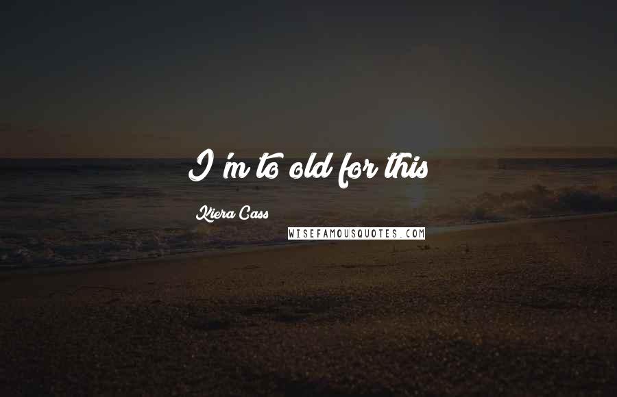 Kiera Cass Quotes: I'm to old for this