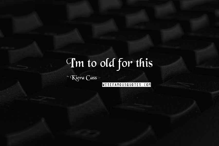 Kiera Cass Quotes: I'm to old for this