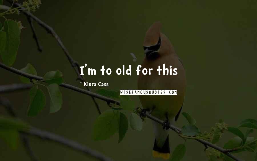 Kiera Cass Quotes: I'm to old for this