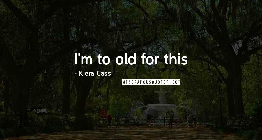 Kiera Cass Quotes: I'm to old for this