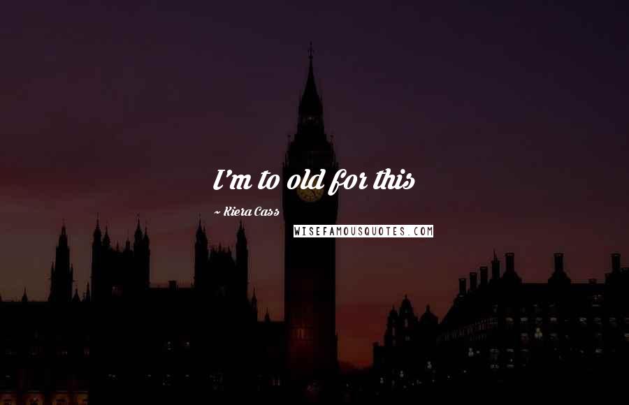 Kiera Cass Quotes: I'm to old for this