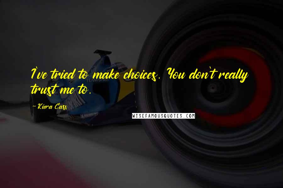 Kiera Cass Quotes: I've tried to make choices. You don't really trust me to.