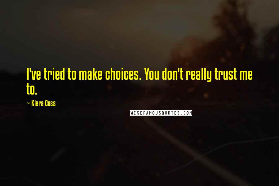 Kiera Cass Quotes: I've tried to make choices. You don't really trust me to.