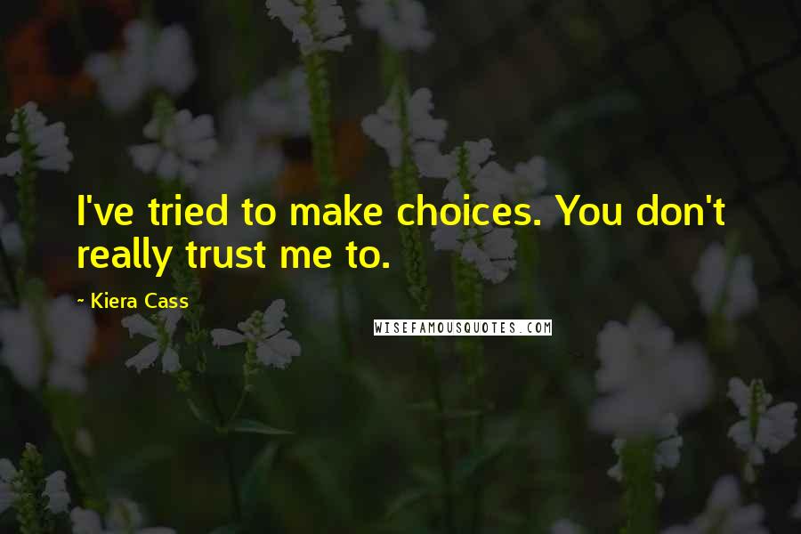 Kiera Cass Quotes: I've tried to make choices. You don't really trust me to.