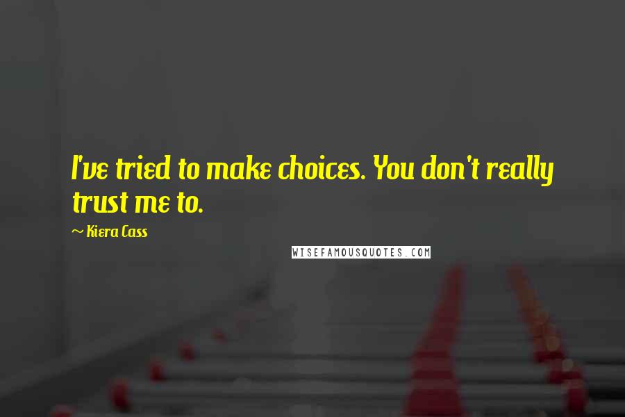 Kiera Cass Quotes: I've tried to make choices. You don't really trust me to.