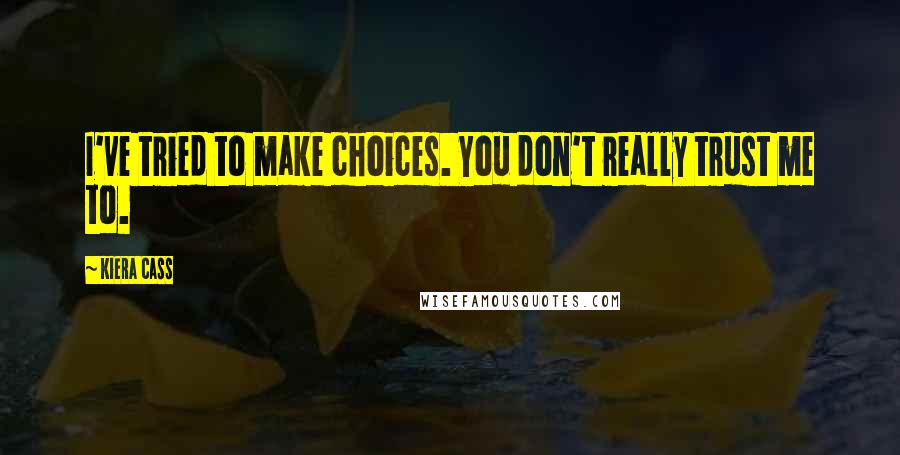 Kiera Cass Quotes: I've tried to make choices. You don't really trust me to.