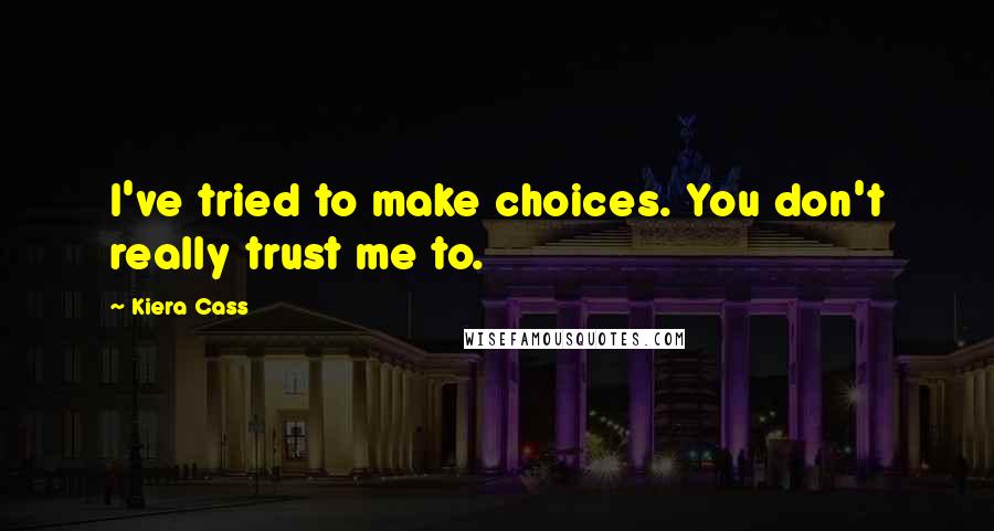 Kiera Cass Quotes: I've tried to make choices. You don't really trust me to.