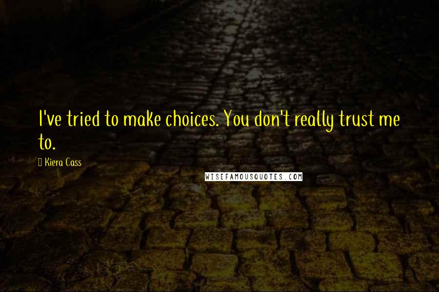 Kiera Cass Quotes: I've tried to make choices. You don't really trust me to.