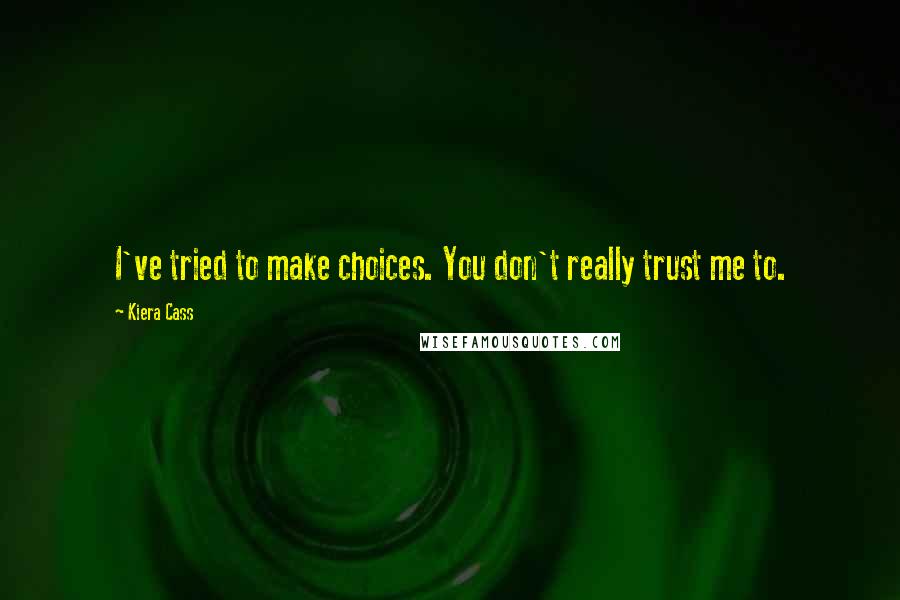 Kiera Cass Quotes: I've tried to make choices. You don't really trust me to.