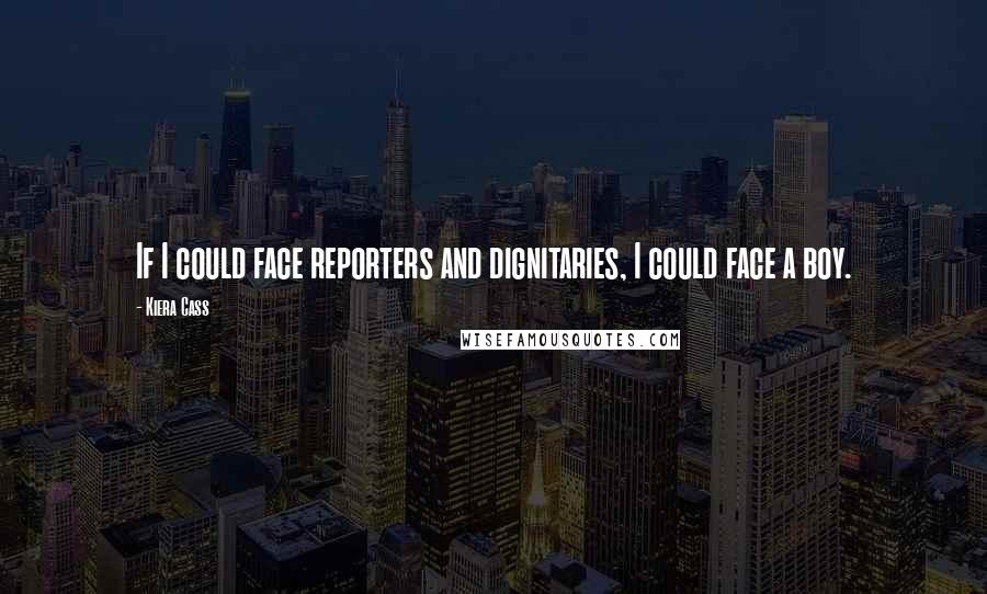 Kiera Cass Quotes: If I could face reporters and dignitaries, I could face a boy.