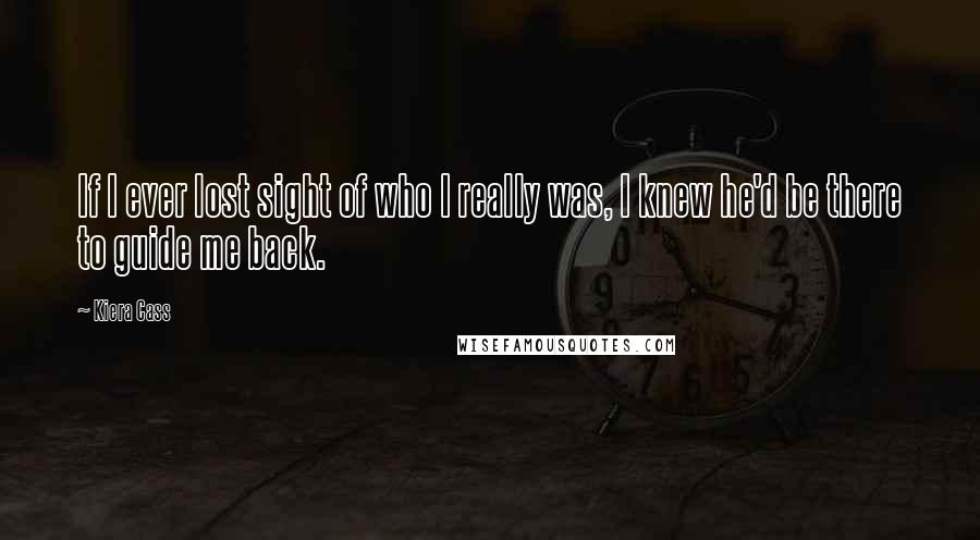 Kiera Cass Quotes: If I ever lost sight of who I really was, I knew he'd be there to guide me back.