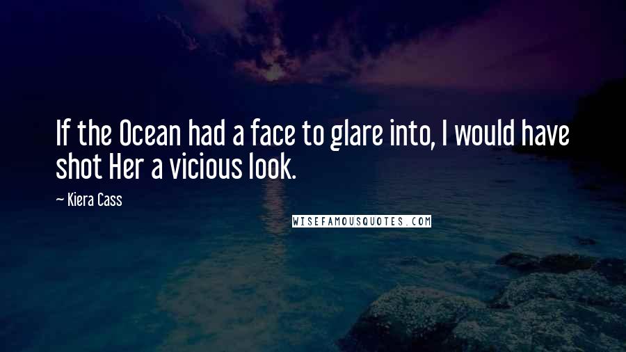 Kiera Cass Quotes: If the Ocean had a face to glare into, I would have shot Her a vicious look.