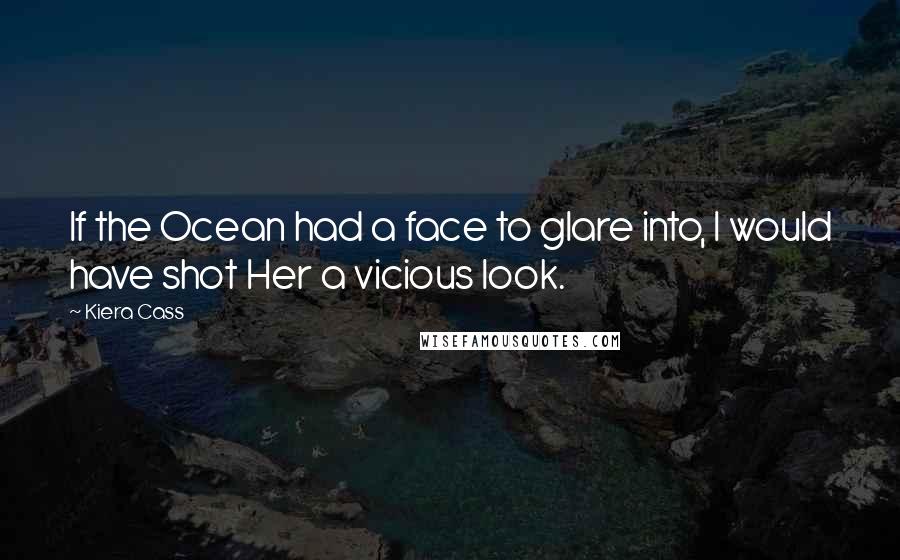 Kiera Cass Quotes: If the Ocean had a face to glare into, I would have shot Her a vicious look.