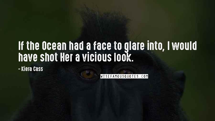 Kiera Cass Quotes: If the Ocean had a face to glare into, I would have shot Her a vicious look.