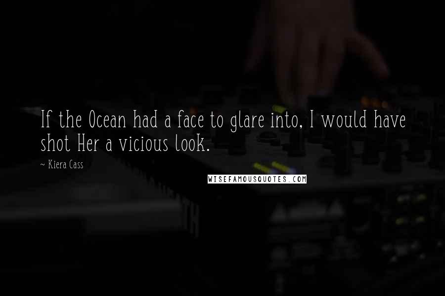 Kiera Cass Quotes: If the Ocean had a face to glare into, I would have shot Her a vicious look.