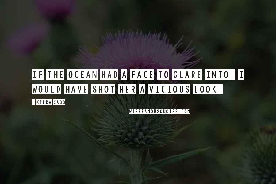 Kiera Cass Quotes: If the Ocean had a face to glare into, I would have shot Her a vicious look.