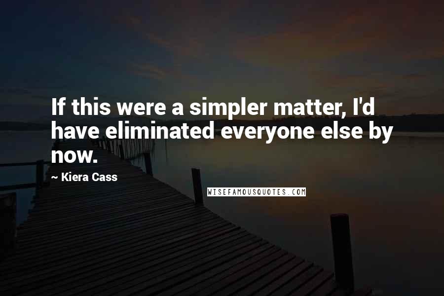 Kiera Cass Quotes: If this were a simpler matter, I'd have eliminated everyone else by now.